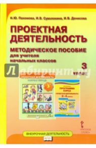 Проектная деятельность. 3 класс. Методическое пособие для учителя начальных классов. ФГОС / Пахомова Нинель Юловна, Суволокина Ирина Викторовна, Денисова Ирина Васильевна