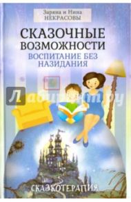Сказочные возможности. Воспитание без назидания / Заряна и Нина Некрасовы