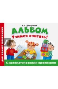 Альбом для самых маленьких. Учимся считать! С математическими прописями / Дмитриева Валентина Геннадьевна