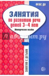 Занятия по развитию речи детей 3-4 лет. Методическое пособие. ФГОС ДО / Громова Ольга Евгеньевна, Кабушко Анна Юрьевна, Соломатина Галина Николаевна