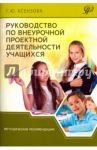 Руководство по внеурочной проектной деятельности учащихся. Методические рекомендации / Ксензова Галина Юрьевна