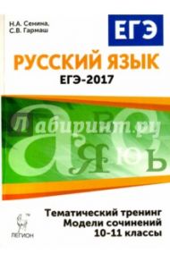 Русский язык. ЕГЭ-2017. Тематический тренинг. Модели сочинений. 10-11 классы / Сенина Наталья Аркадьевна, Гармаш Светлана Васильевна