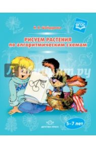 Рисуем растения по алгоритмическим схемам. 5-7 лет. ФГОС / Шайдурова Нелли Владимировна