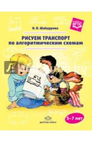 Рисуем транспорт по алгоритмическим схемам. 5-7 лет. ФГОС / Шайдурова Нелли Владимировна