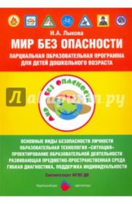 Мир без опасности. Парциальная образовательная программа для детей дошкольного возраста / Лыкова Ирина Александровна