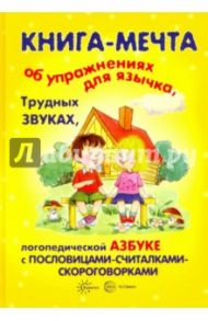 Книга-мечта об упражнениях для язычка, трудных звуках, логопедической азбуке с пословицами / Бардышева Татьяна Юрьевна, Валявко Светлана Михайловна, Костыгина В. Н.