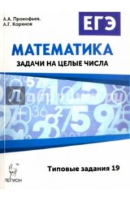 Математика. ЕГЭ. Задачи на целые числа (типовые задания 19) / Прокофьев Александр Александрович, Корянов Анатолий Георгиевич