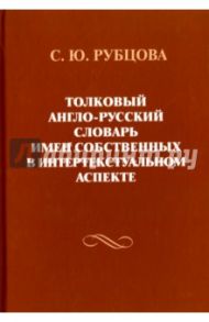Толковый англо-русский словарь имен собственных в интертекстуальном аспекте / Рубцова Светлана Юрьевна