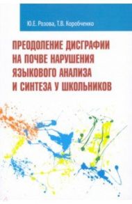 Преодоление дисграфии на почве нарушения языкового анализа и синтеза у школьников / Розова Юлия Евгеньевна, Коробченко Татьяна Васильевна