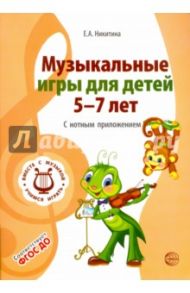 Музыкальные игры для детей 5-7 лет. С нотным приложением / Никитина Елена Александровна