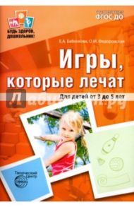 Игры, которые лечат. Для детей от 3 до 5 лет. ФГОС ДО / Бабенкова Евгения Алексеевна, Федоровская Ольга Михайловна