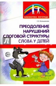 Преодоление нарушений слоговой структуры слова у детей. Методическое пособие / Большакова Светлана Евгеньевна