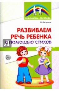 Развиваем речь ребенка с помощью стихов / Васильева Елена Викторовна