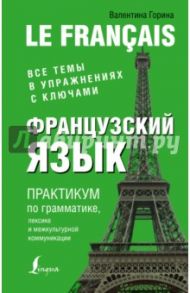 Французский язык. Практикум по грамматике, лексике и межкультурной коммуникации / Горина Валентина Александровна