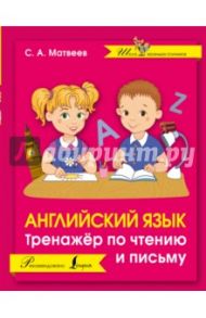 Английский язык. Тренажер по чтению и письму / Матвеев Сергей Александрович