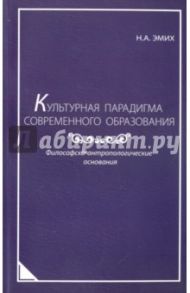 Культурная парадигма современного образования. Философско-антропологические основания. Монография / Эмих Наталья Александровна