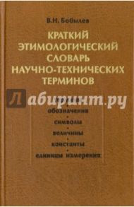 Краткий этимологический словарь научно-технических терминов / Бобылев Владимир Николаевич