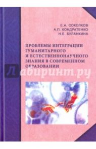 Проблемы интеграции гуманитарного и естественнонаучного знания в современном образовании / Буланкина Надежда Ефимовна, Кондратенко Александр Петрович, Соколков Евгений Алексеевич