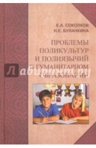 Проблемы поликультур и полиязычий в гуманитарном образовании. Монография / Соколков Евгений Алексеевич, Буланкина Надежда Ефимовна