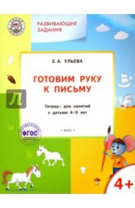 Готовим руку к письму. Тетрадь для занятий с детьми 4-5 лет. ФГОС / Ульева Елена Александровна