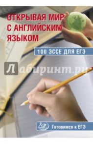 Открывая мир с английским языком. 100 эссе для ЕГЭ. Готовимся к ЕГЭ / Юнева С. А.