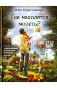 Где находятся монеты? Ключи к гармоничным отношениям родителей и детей / Бакарди Жоан Гаррига