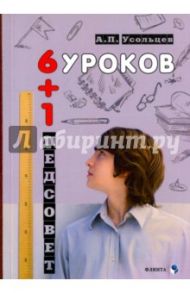 Шесть уроков плюс один педсовет. Повесть о школе / Усольцев Александр Петрович