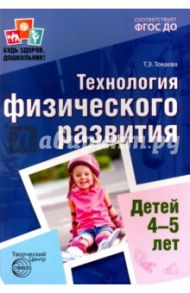 Технология физического развития детей 4-5 лет. ФГОС ДО / Токаева Татьяна Эдуардовна
