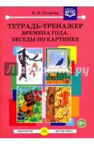 Тетрадь-тренажер. Времена года. Беседы по картинке. ФГОС / Гусарова Надежда Николаевна