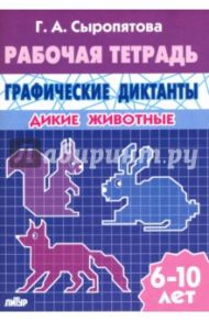 Дикие животные. Рабочая тетрадь для детей 6-10 лет / Сыропятова Галина Алексеевна