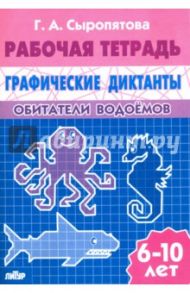Обитатели водоемов. Рабочая тетрадь для детей 6-10 лет / Сыропятова Галина Алексеевна