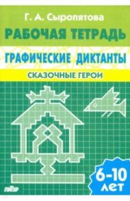 Сказочные герои. Рабочая тетрадь для детей 6-10 лет / Сыропятова Галина Алексеевна