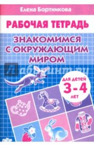 Знакомимся с окружающим миром. Рабочая тетрадь для детей 3-4 лет / Бортникова Елена Федоровна