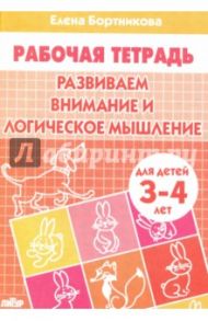 Развиваем внимание и логическое мышление. Рабочая тетрадь для детей 3-4 лет / Бортникова Елена Федоровна