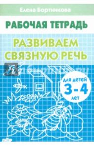 Развиваем связную речь. Рабочая тетрадь для детей 3-4 лет / Бортникова Елена Федоровна