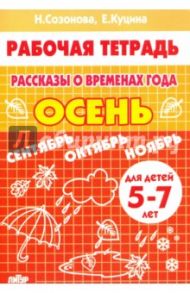 Рассказы о временах года. Осень. Рабочая тетрадь для детей 5-7 лет / Куцина Екатерина Владимировна, Созонова Надежда Николаевна