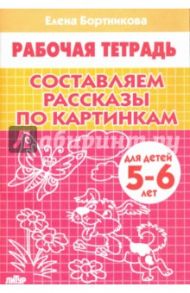 Составляем рассказы по картинкам. Рабочая тетрадь для детей 5-6 лет / Бортникова Елена Федоровна