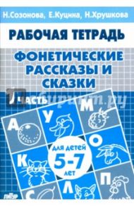 Фонетические рассказы и сказки. Рабочая тетрадь для детей 5-7 лет. В 3-х частях. Часть 1 / Куцина Екатерина Владимировна, Созонова Надежда Николаевна, Хрушкова Наталья Георгиевна