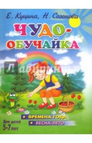 Чудо-обучайка. Времена года. Весна-лето. 5-7 лет / Куцина Екатерина Владимировна, Созонова Н.
