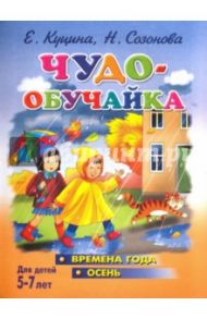 Чудо-обучайка. Времена года. Осень. 5-7 лет / Куцина Екатерина Владимировна, Созонова Н.