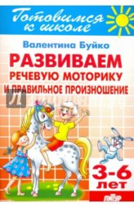 Развиваем речевую моторику и правильное произношение. 3-6 лет / Буйко Валентина Ивановна