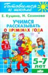 Учимся рассказывать о временах года. 5-7 лет / Куцина Екатерина Владимировна, Созонова Надежда Николаевна