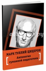 Антология гуманной педагогики / Цицерон Марк Туллий