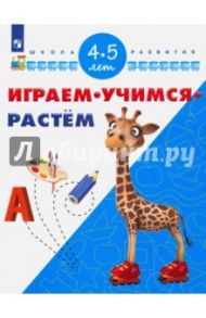 Играем. Учимся. Растём. Для детей 4-5 лет