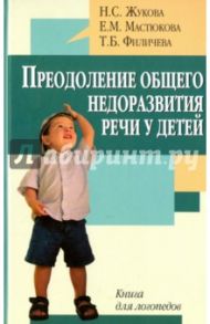 Преодоление общего недоразвития речи у детей. Книга для логопедов / Жукова Надежда Сергеевна, Мастюкова Елена, Филичева Татьяна Борисовна