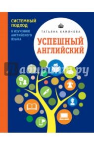 Успешный английский. Системный подход к изучению английского языка / Камянова Татьяна Григорьевна