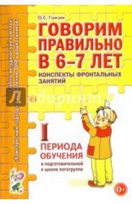 Говорим правильно в 6-7 лет. Конспекты фронтальных занятий I периода обучения в подг. к шк. логогр. / Гомзяк Оксана Степановна