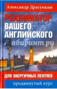 Реаниматор вашего английского. Для энергичных лентяев / Драгункин Александр Николаевич