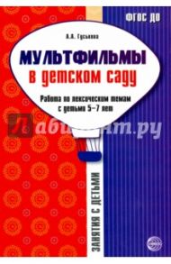 Мультфильмы в детском саду. Работа по лексическим темам с детьми 5-7 лет. ФГОС ДО / Гуськова Алевтина Александровна