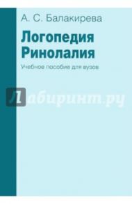 Логопедия. Ринолалия. Учебное пособие / Балакирева А. С.